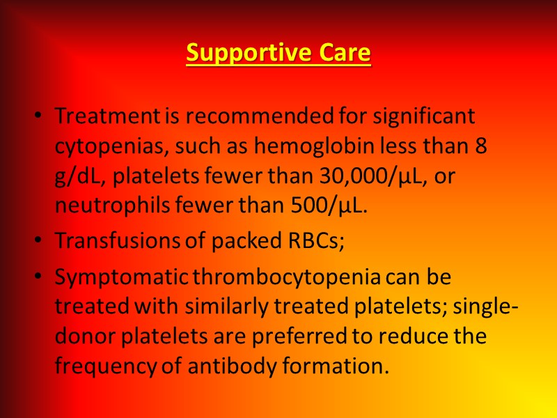 Supportive Care Treatment is recommended for significant cytopenias, such as hemoglobin less than 8